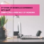 The Future Of Workplace Experience With MAPP: Embracing A New Way Of Working
