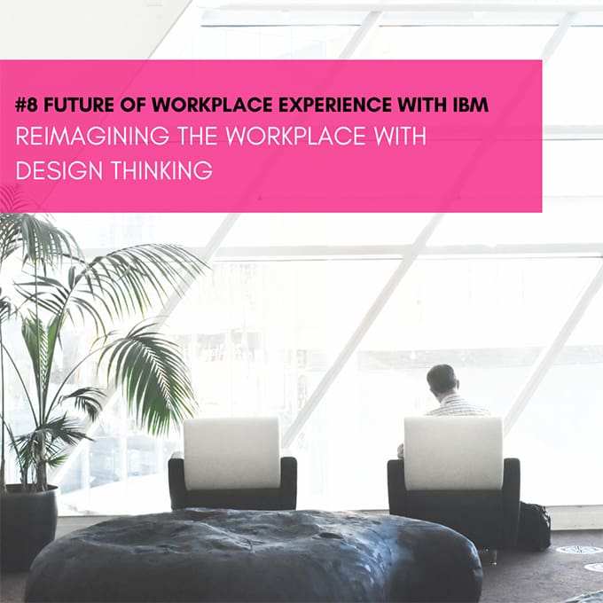 Reimagining the workplace with design thinking: The future of workplace experience with IBM