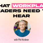 What Workplace Leaders Need To Hear