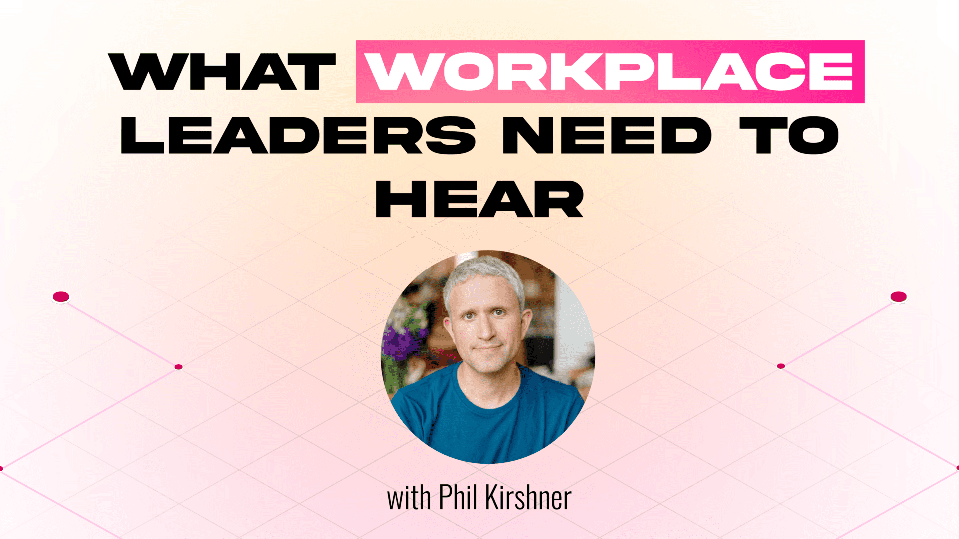 Read about what workplace leaders need to hear with Phil Kirchner.